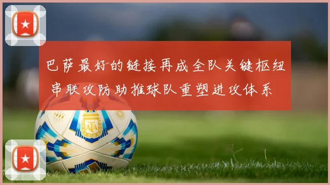 巴萨最好的链接再成全队关键枢纽 串联攻防助推球队重塑进攻体系