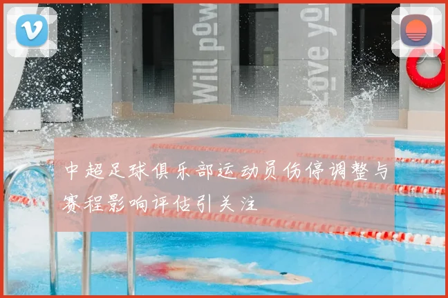 中超足球俱乐部运动员伤停调整与赛程影响评估引关注