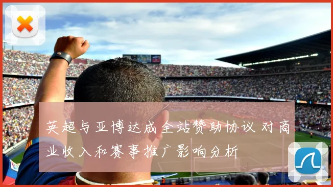 英超与亚博达成全站赞助协议 对商业收入和赛事推广影响分析
