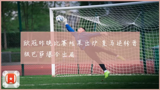 欧冠昨晚比赛结果出炉 皇马逆转晋级巴萨爆冷出局