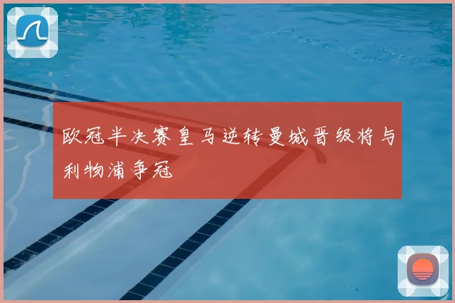 欧冠半决赛皇马逆转曼城晋级将与利物浦争冠