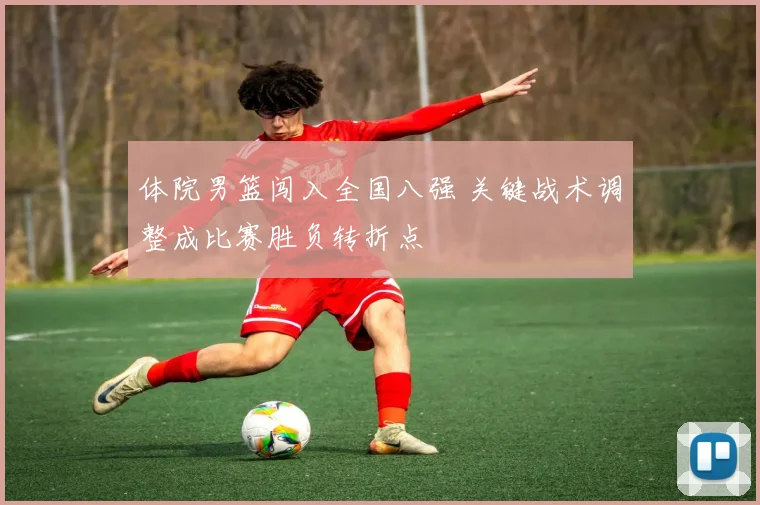 体院男篮闯入全国八强 关键战术调整成比赛胜负转折点