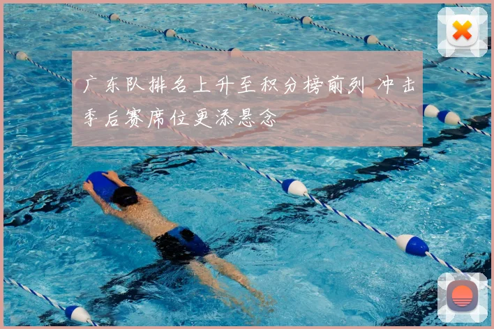 广东队排名上升至积分榜前列 冲击季后赛席位更添悬念