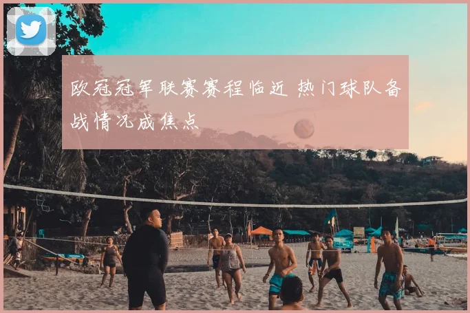 欧冠冠军联赛赛程临近 热门球队备战情况成焦点