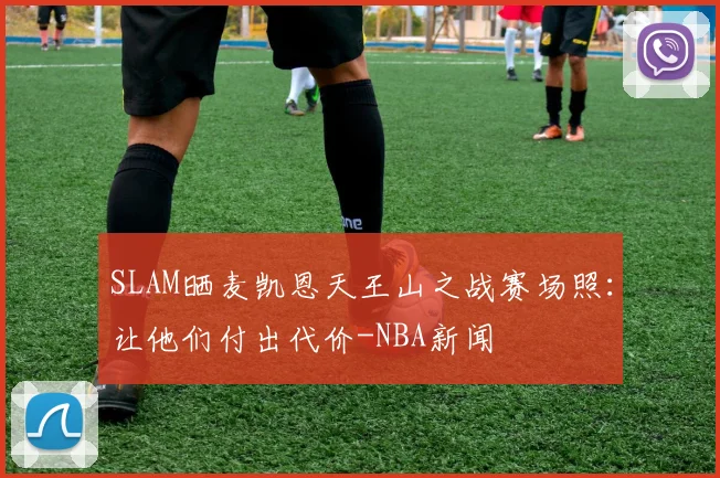 SLAM晒麦凯恩天王山之战赛场照:让他们付出代价-NBA新闻