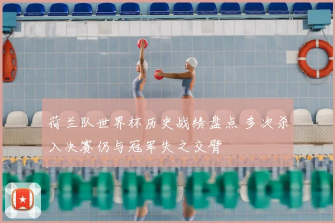 荷兰队世界杯历史战绩盘点 多次杀入决赛仍与冠军失之交臂
