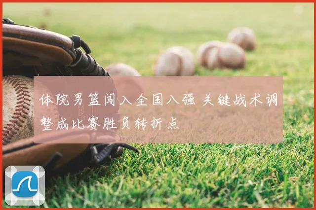 体院男篮闯入全国八强 关键战术调整成比赛胜负转折点