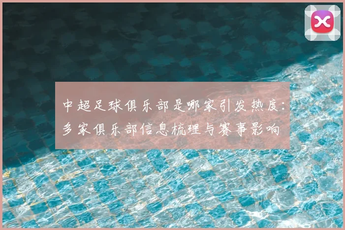 中超足球俱乐部是哪家引发热度:多家俱乐部信息梳理与赛事影响