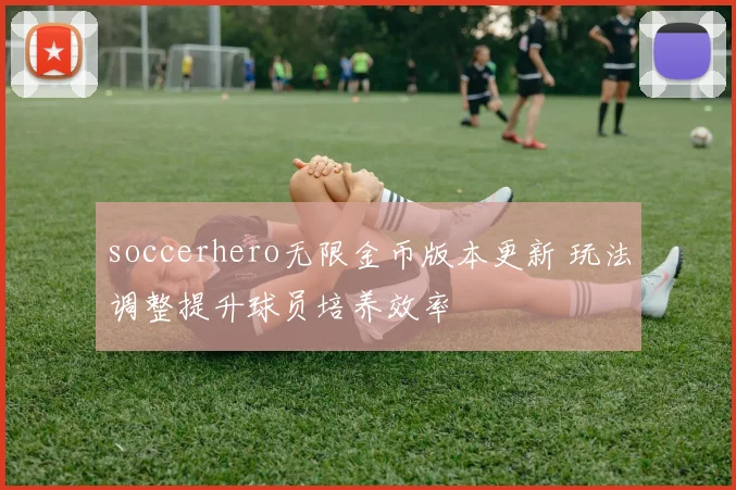 soccerhero无限金币版本更新 玩法调整提升球员培养效率