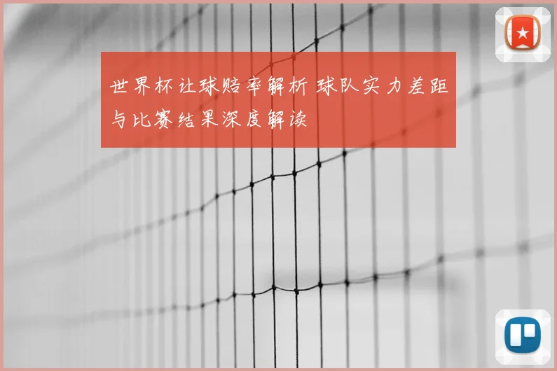 世界杯让球赔率解析 球队实力差距与比赛结果深度解读