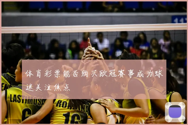 体育彩票能否购买欧冠赛事成为球迷关注焦点