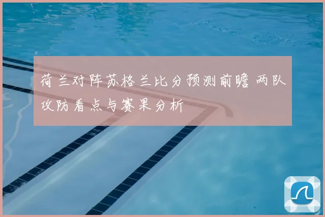 荷兰对阵苏格兰比分预测前瞻 两队攻防看点与赛果分析