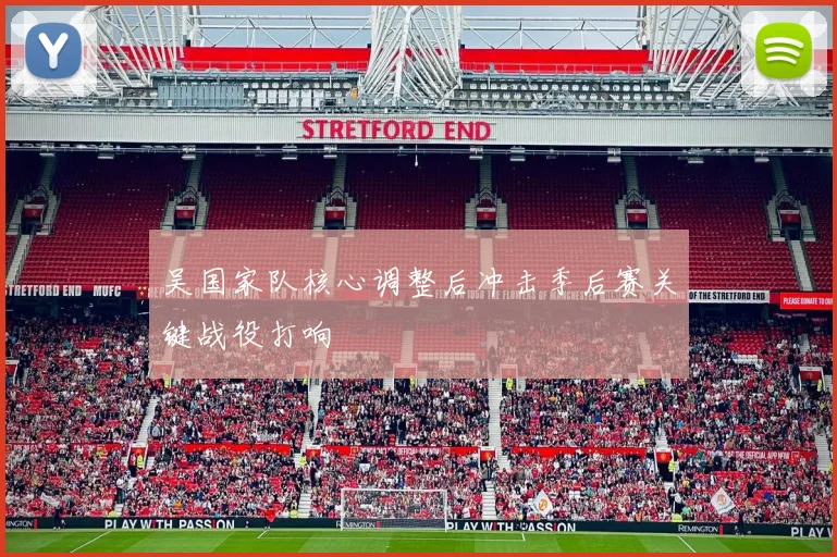 吴国家队核心调整后冲击季后赛关键战役打响