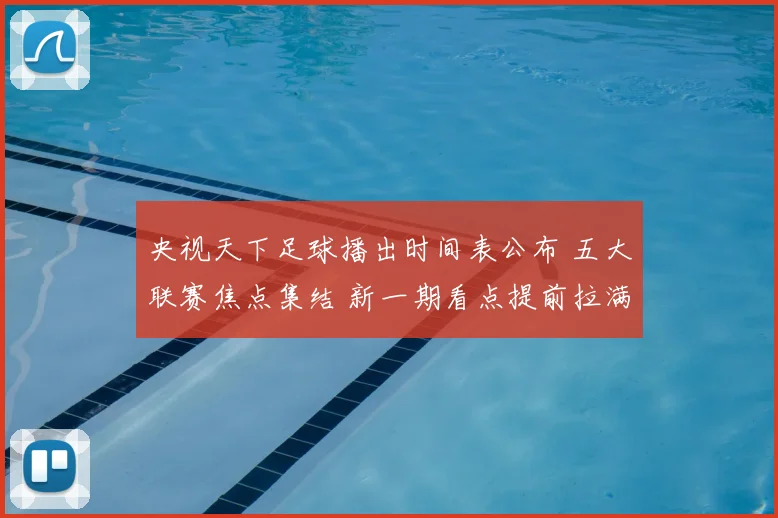 央视天下足球播出时间表公布 五大联赛焦点集结 新一期看点提前拉满
