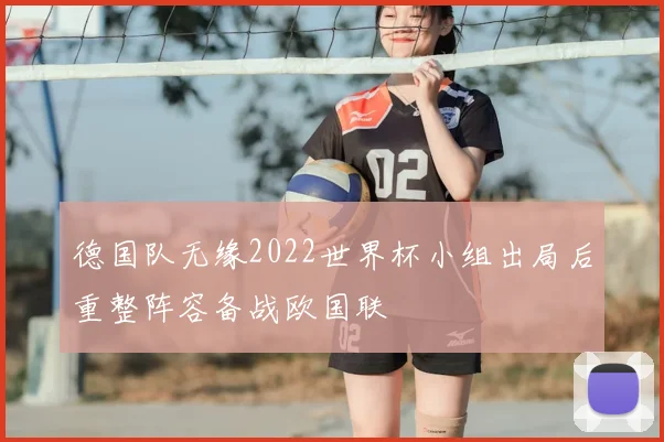 德国队无缘2022世界杯小组出局后重整阵容备战欧国联