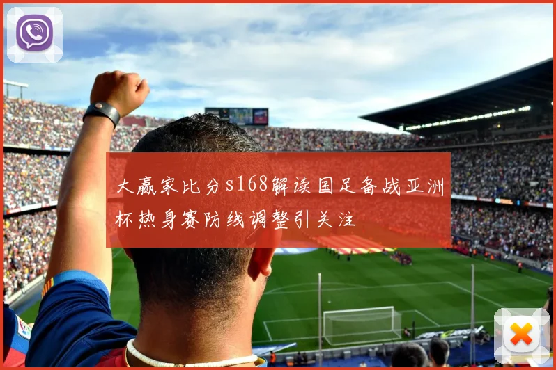 大赢家比分s168解读国足备战亚洲杯热身赛防线调整引关注