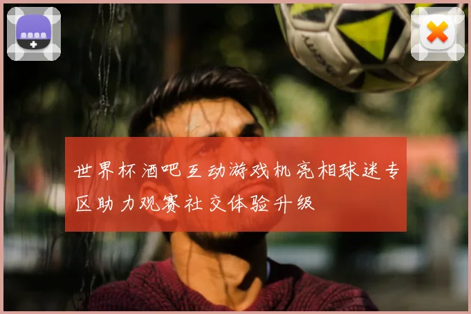 世界杯酒吧互动游戏机亮相球迷专区助力观赛社交体验升级