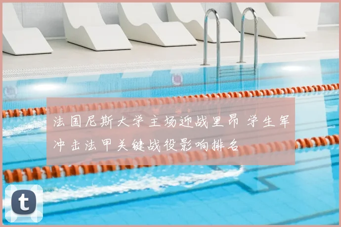 法国尼斯大学主场迎战里昂 学生军冲击法甲关键战役影响排名