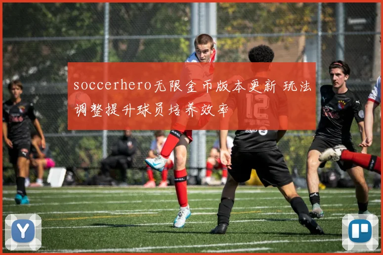 soccerhero无限金币版本更新 玩法调整提升球员培养效率