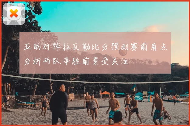 亚眠对阵拉瓦勒比分预测赛前看点分析两队争胜前景受关注
