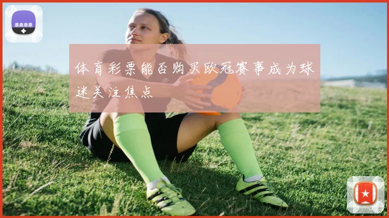 体育彩票能否购买欧冠赛事成为球迷关注焦点