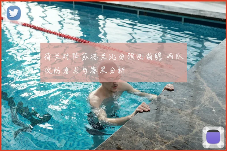 荷兰对阵苏格兰比分预测前瞻 两队攻防看点与赛果分析