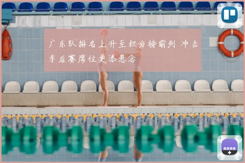 广东队排名上升至积分榜前列 冲击季后赛席位更添悬念