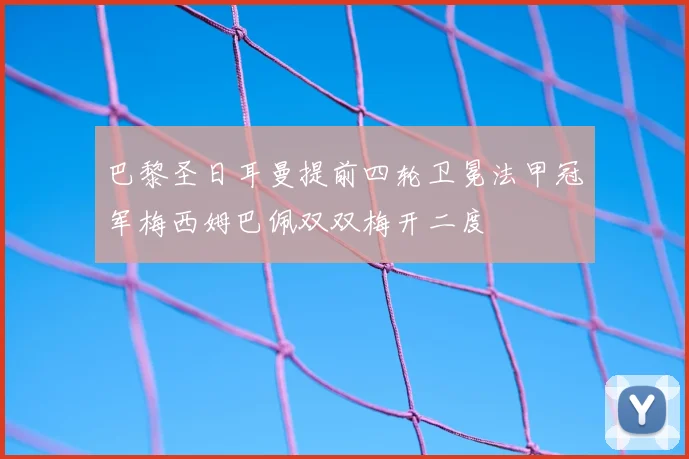 巴黎圣日耳曼提前四轮卫冕法甲冠军梅西姆巴佩双双梅开二度