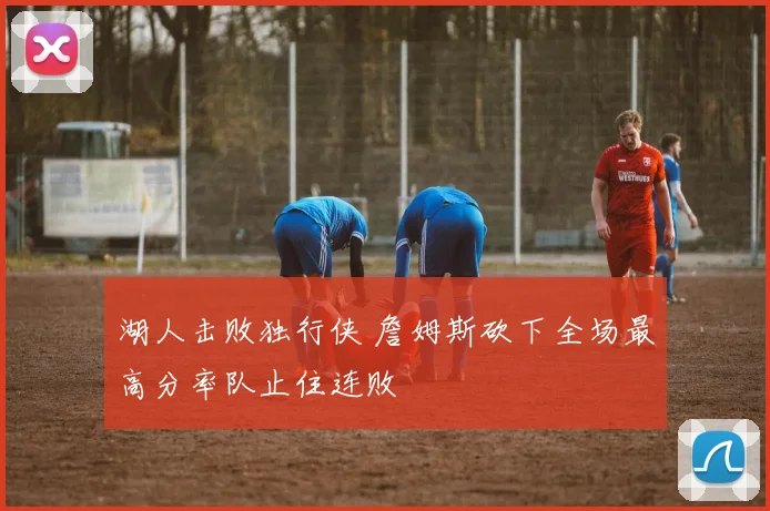 湖人击败独行侠 詹姆斯砍下全场最高分率队止住连败