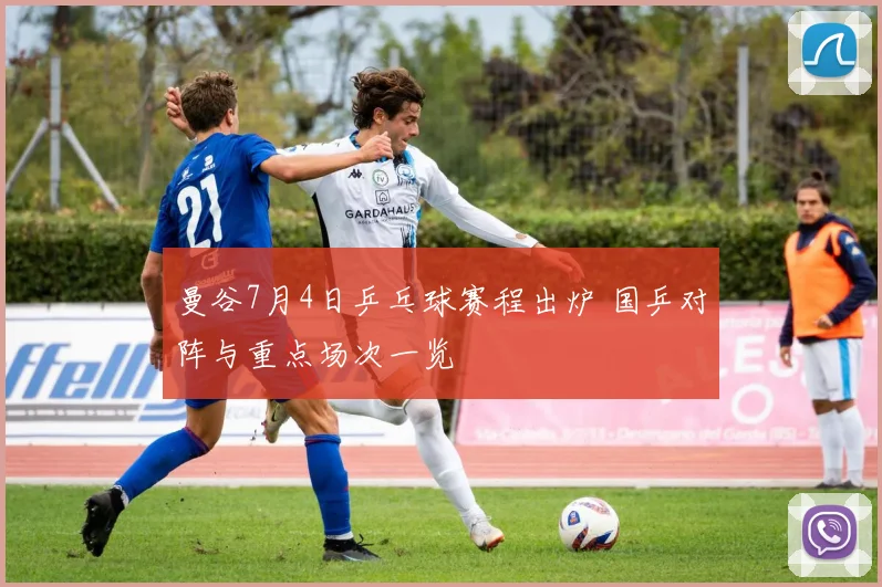 曼谷7月4日乒乓球赛程出炉 国乒对阵与重点场次一览