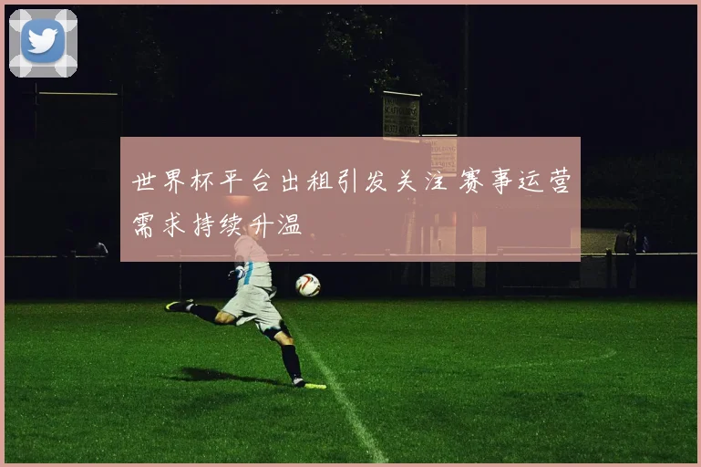 世界杯平台出租引发关注 赛事运营需求持续升温