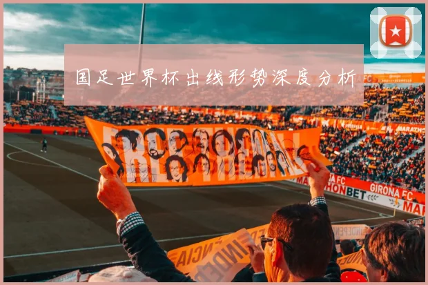 国足世界杯出线形势深度分析