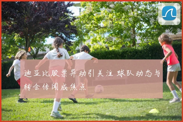 迪亚比股票异动引关注 球队动态与转会传闻成焦点