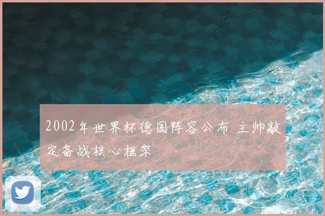 2002年世界杯德国阵容公布 主帅敲定备战核心框架