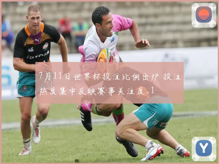 7月11日世界杯投注比例出炉 投注热度集中反映赛事关注度_1