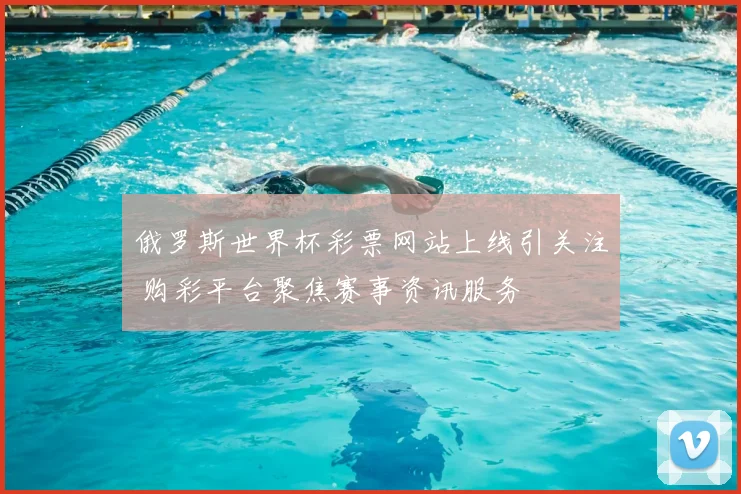 俄罗斯世界杯彩票网站上线引关注 购彩平台聚焦赛事资讯服务