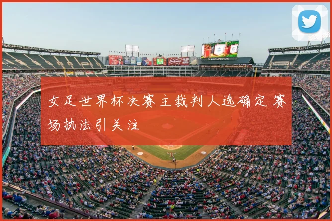 女足世界杯决赛主裁判人选确定 赛场执法引关注