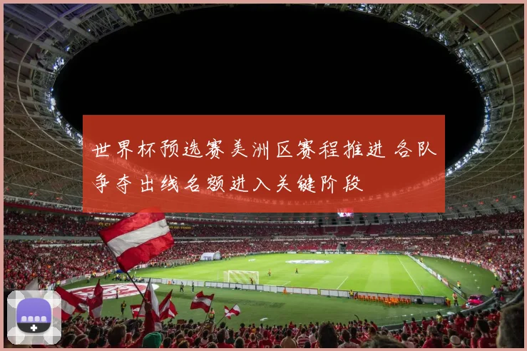 世界杯预选赛美洲区赛程推进 各队争夺出线名额进入关键阶段