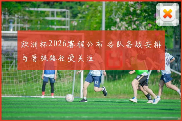 欧洲杯2026赛程公布 各队备战安排与晋级路径受关注