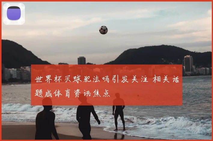 世界杯买球犯法吗引发关注 相关话题成体育资讯焦点