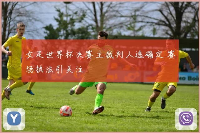女足世界杯决赛主裁判人选确定 赛场执法引关注