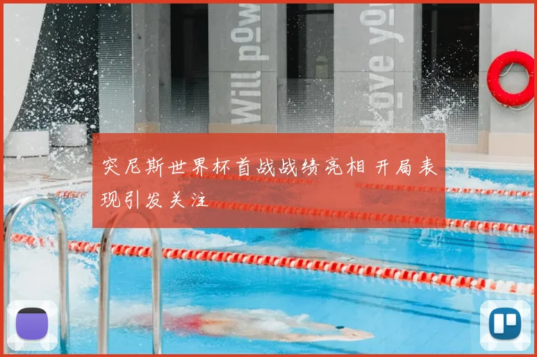 突尼斯世界杯首战战绩亮相 开局表现引发关注