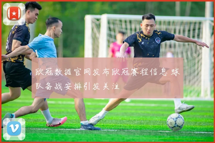 欧冠数据官网发布欧冠赛程信息 球队备战安排引发关注