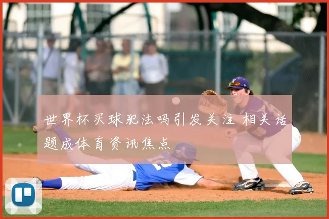 世界杯买球犯法吗引发关注 相关话题成体育资讯焦点