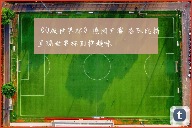 《Q版世界杯》热闹开赛 各队比拼呈现世界杯别样趣味