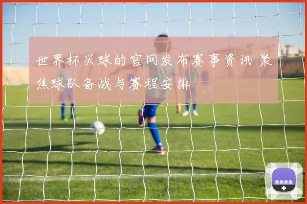 世界杯买球的官网发布赛事资讯 聚焦球队备战与赛程安排