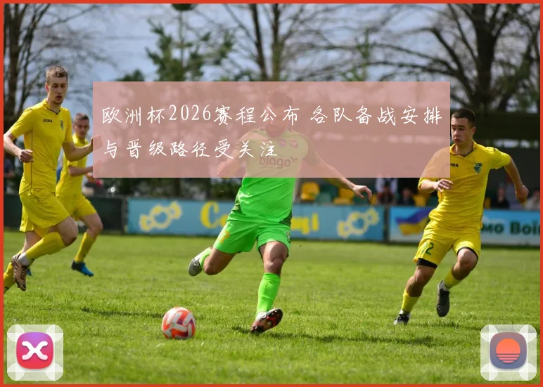 欧洲杯2026赛程公布 各队备战安排与晋级路径受关注